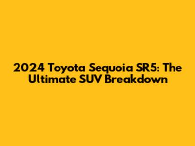 2024 Toyota Sequoia SR5: The Ultimate SUV Breakdown