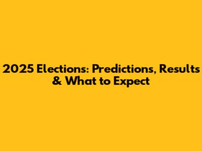 2025 Elections: Predictions, Results & What to Expect