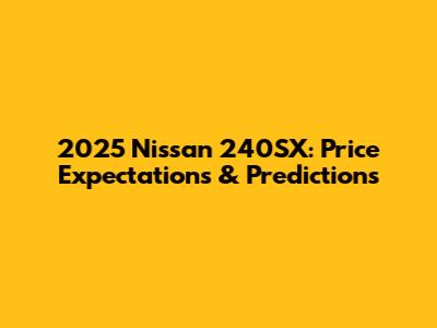 2025 Nissan 240SX: Price Expectations & Predictions