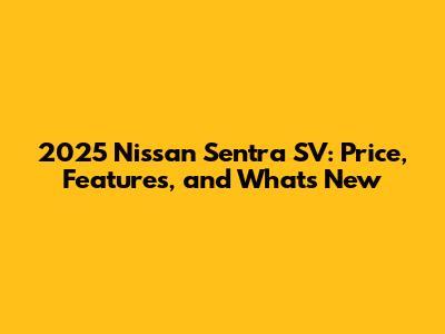 2025 Nissan Sentra SV: Price, Features, and What's New