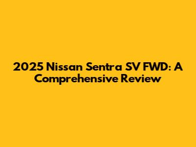 2025 Nissan Sentra SV FWD: A Comprehensive Review