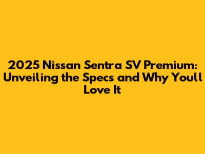 2025 Nissan Sentra SV Premium: Unveiling the Specs and Why You'll Love It
