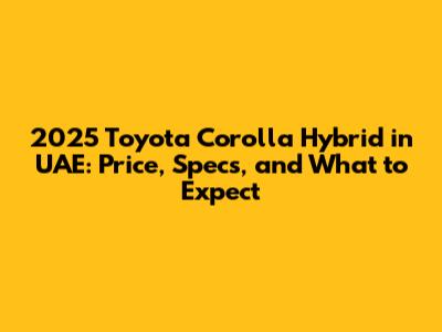 2025 Toyota Corolla Hybrid in UAE: Price, Specs, and What to Expect