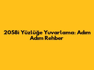 2058'i Yüzlüğe Yuvarlama: Adım Adım Rehber