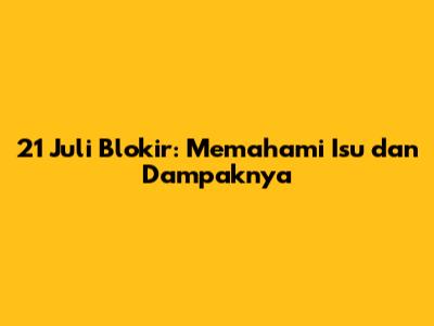 21 Juli Blokir: Memahami Isu dan Dampaknya