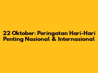 22 Oktober: Peringatan Hari-Hari Penting Nasional & Internasional