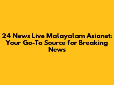 24 News Live Malayalam Asianet: Your Go-To Source for Breaking News
