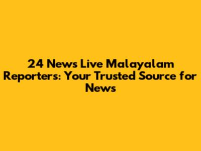 24 News Live Malayalam Reporters: Your Trusted Source for News