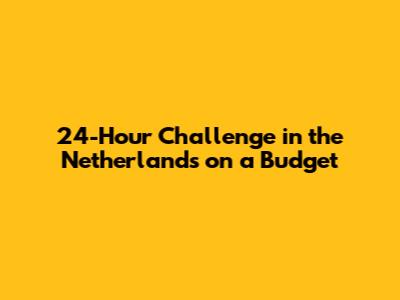 24-Hour Challenge in the Netherlands on a Budget
