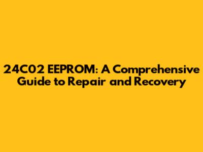 24C02 EEPROM: A Comprehensive Guide to Repair and Recovery