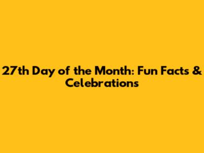 27th Day of the Month: Fun Facts & Celebrations