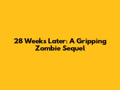 28 Weeks Later: A Gripping Zombie Sequel