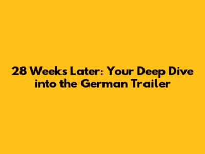 28 Weeks Later: Your Deep Dive into the German Trailer