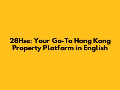 28Hse: Your Go-To Hong Kong Property Platform in English
