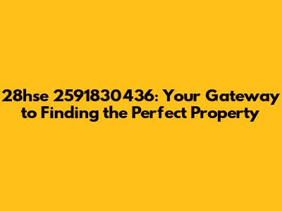 28hse 2591830436: Your Gateway to Finding the Perfect Property