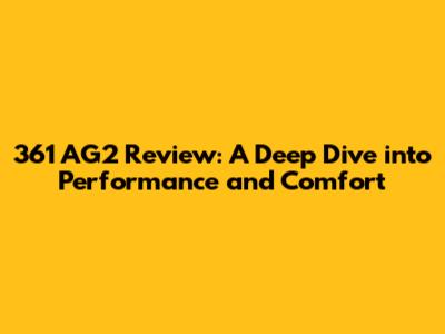 361 AG2 Review: A Deep Dive into Performance and Comfort