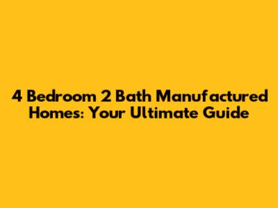 4 Bedroom 2 Bath Manufactured Homes: Your Ultimate Guide