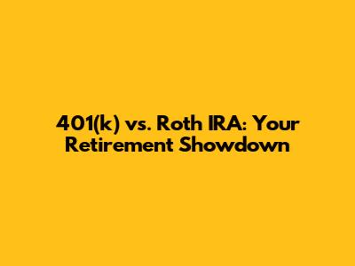 401(k) vs. Roth IRA: Your Retirement Showdown