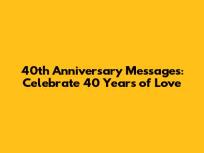40th Anniversary Messages: Celebrate 40 Years of Love