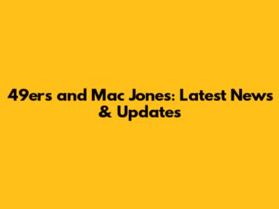 49ers and Mac Jones: Latest News & Updates
