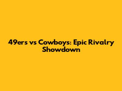 49ers vs Cowboys: Epic Rivalry Showdown