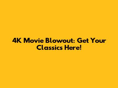 4K Movie Blowout: Get Your Classics Here!