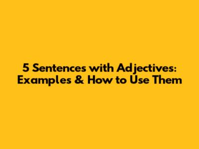 5 Sentences with Adjectives: Examples & How to Use Them