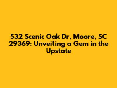 532 Scenic Oak Dr, Moore, SC 29369: Unveiling a Gem in the Upstate