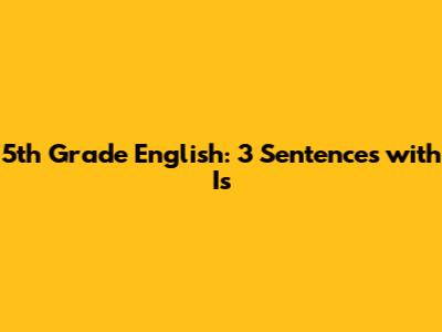 5th Grade English: 3 Sentences with "Is"
