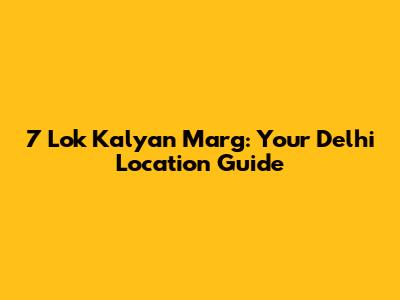 7 Lok Kalyan Marg: Your Delhi Location Guide