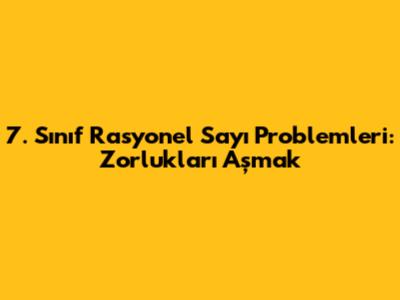 7. Sınıf Rasyonel Sayı Problemleri: Zorlukları Aşmak