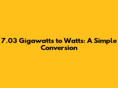 7.03 Gigawatts to Watts: A Simple Conversion