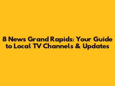 8 News Grand Rapids: Your Guide to Local TV Channels & Updates
