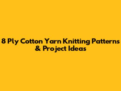 8 Ply Cotton Yarn Knitting Patterns & Project Ideas
