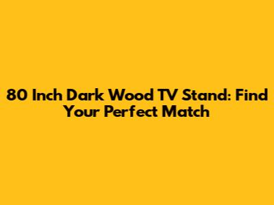 80 Inch Dark Wood TV Stand: Find Your Perfect Match