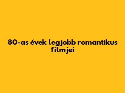 80-as évek legjobb romantikus filmjei