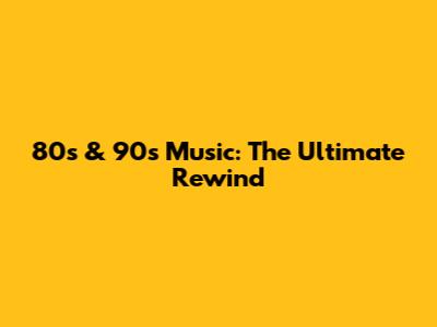80s & 90s Music: The Ultimate Rewind
