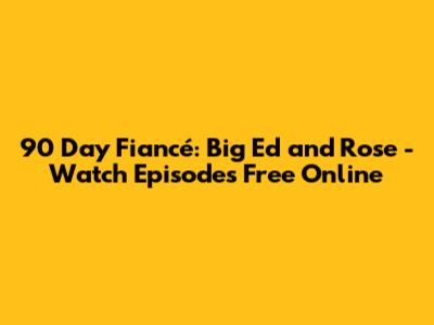 90 Day Fiancé: Big Ed and Rose - Watch Episodes Free Online