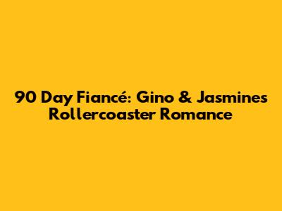 90 Day Fiancé: Gino & Jasmine's Rollercoaster Romance