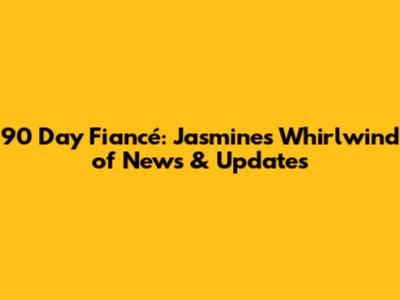 90 Day Fiancé: Jasmine's Whirlwind of News & Updates