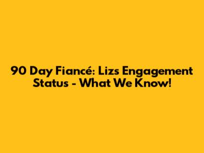 90 Day Fiancé: Liz's Engagement Status - What We Know!