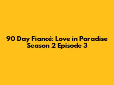 90 Day Fiancé: Love in Paradise Season 2 Episode 3