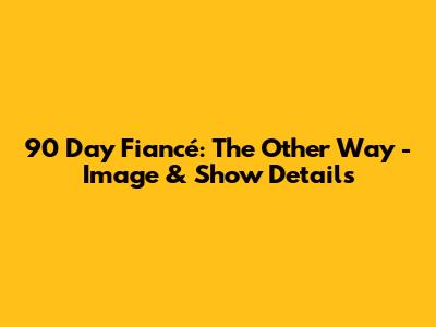 90 Day Fiancé: The Other Way - Image & Show Details