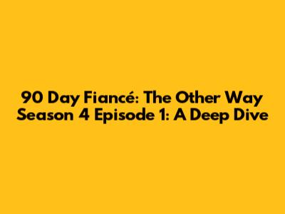 90 Day Fiancé: The Other Way Season 4 Episode 1: A Deep Dive