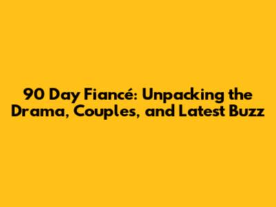 90 Day Fiancé: Unpacking the Drama, Couples, and Latest Buzz