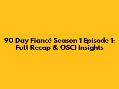 90 Day Fiancé Season 1 Episode 1: Full Recap & OSCI Insights
