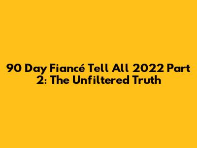 90 Day Fiancé Tell All 2022 Part 2: The Unfiltered Truth