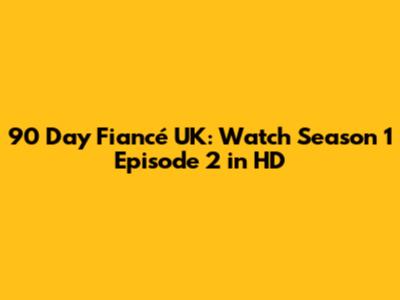 90 Day Fiancé UK: Watch Season 1 Episode 2 in HD