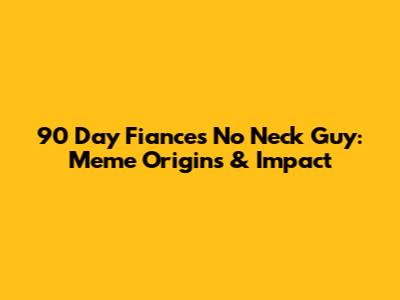 90 Day Fiance's No Neck Guy: Meme Origins & Impact