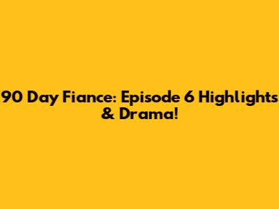 90 Day Fiance: Episode 6 Highlights & Drama!